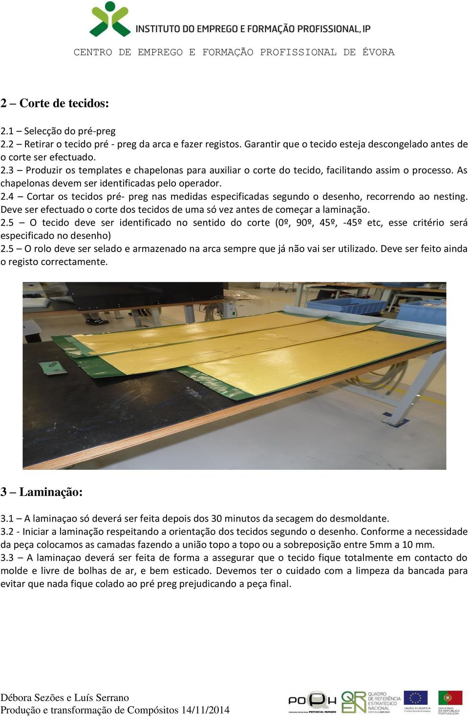 Deve ser efectuado o corte dos tecidos de uma só vez antes de começar a laminação. 2.