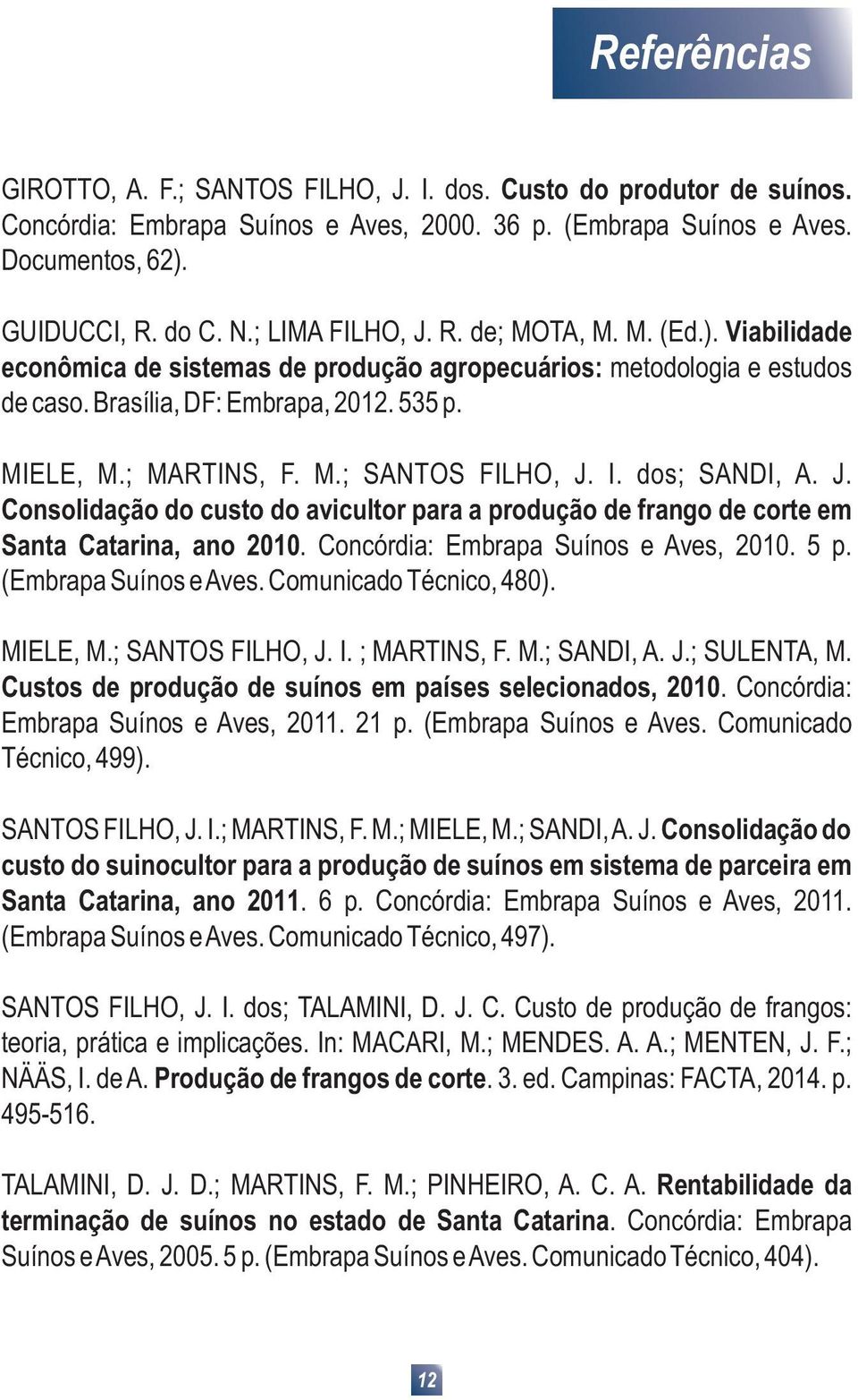 I. dos; SANDI, A. J. Consolidação do custo do avicultor para a produção de frango de corte em Santa Catarina, ano 2010. Concórdia: Embrapa Suínos e Aves, 2010. 5 p. (Embrapa Suínos e Aves.