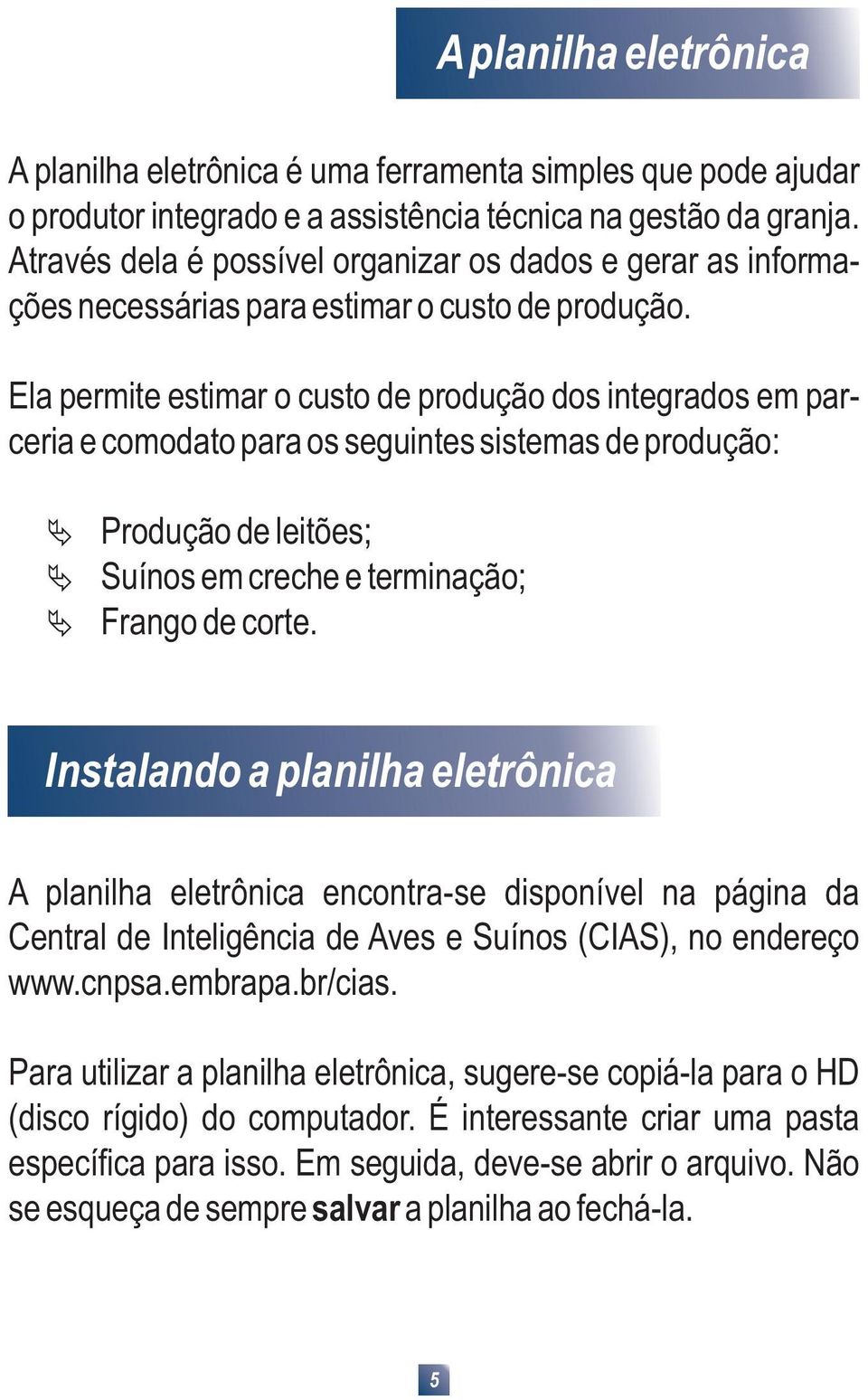 Ela permite estimar o custo de produção dos integrados em parceria e comodato para os seguintes sistemas de produção: Produção de leitões; Suínos em creche e terminação; Frango de corte.