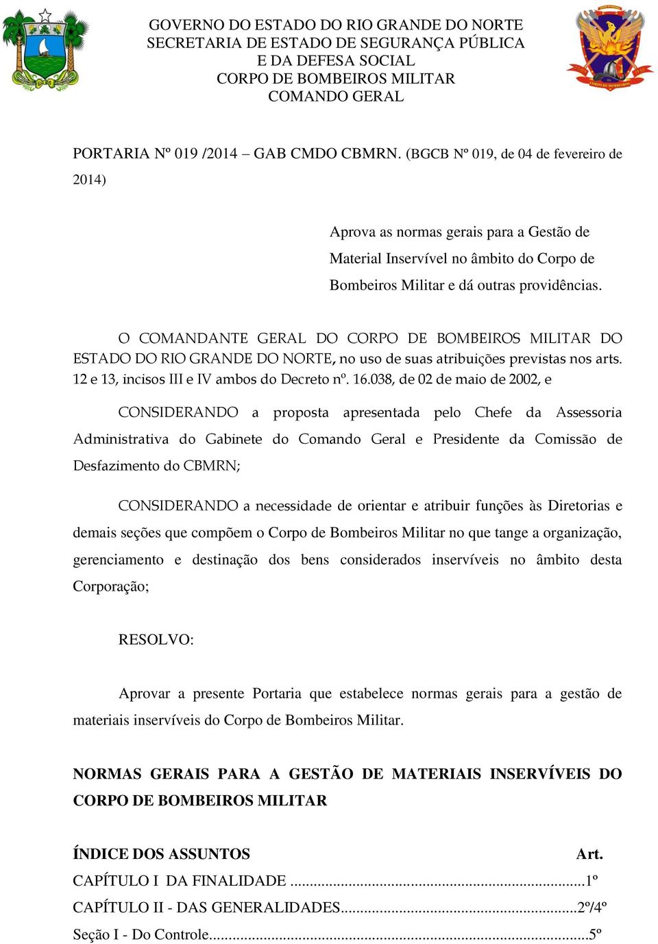 O COMANDANTE GERAL DO DO ESTADO DO RIO GRANDE DO NORTE, no uso de suas atribuições previstas nos arts. 12 e 13, incisos III e IV ambos do Decreto nº. 16.