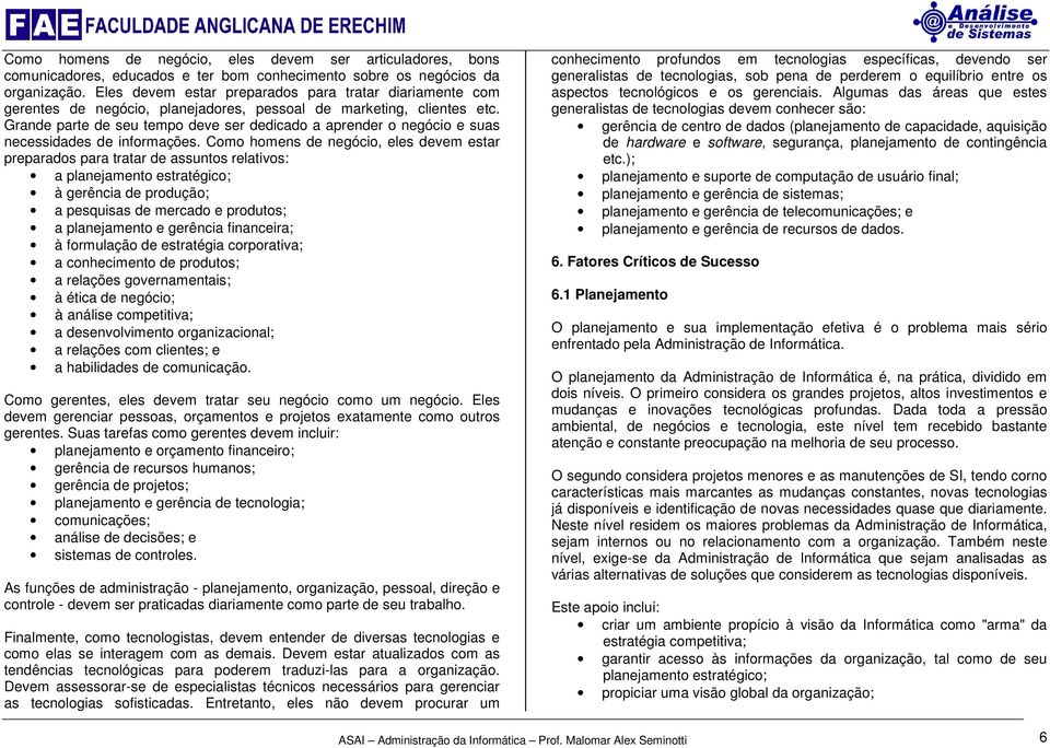 Grande parte de seu tempo deve ser dedicado a aprender o negócio e suas necessidades de informações.