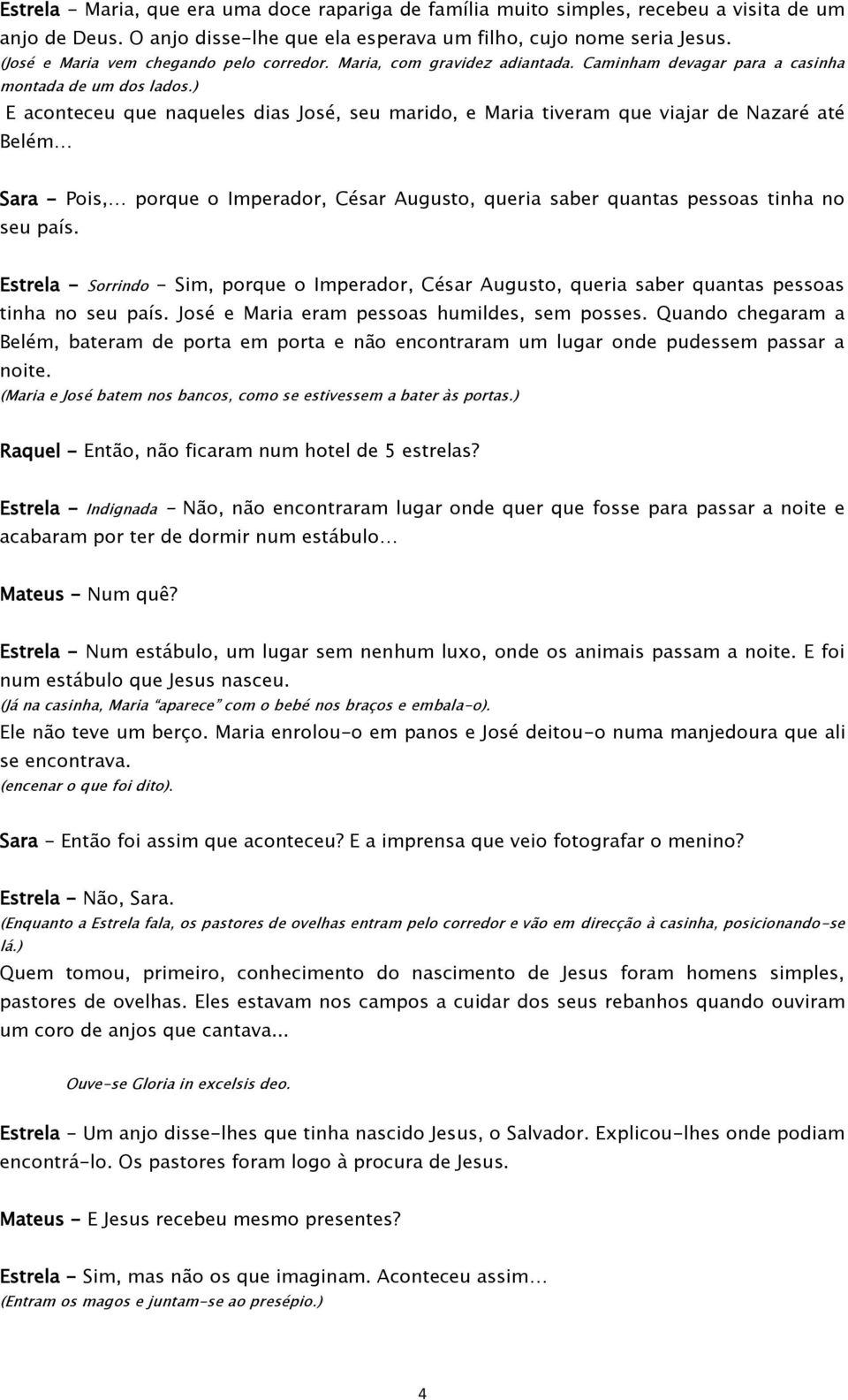 ) E aconteceu que naqueles dias José, seu marido, e Maria tiveram que viajar de Nazaré até Belém Sara - Pois, porque o Imperador, César Augusto, queria saber quantas pessoas tinha no seu país.