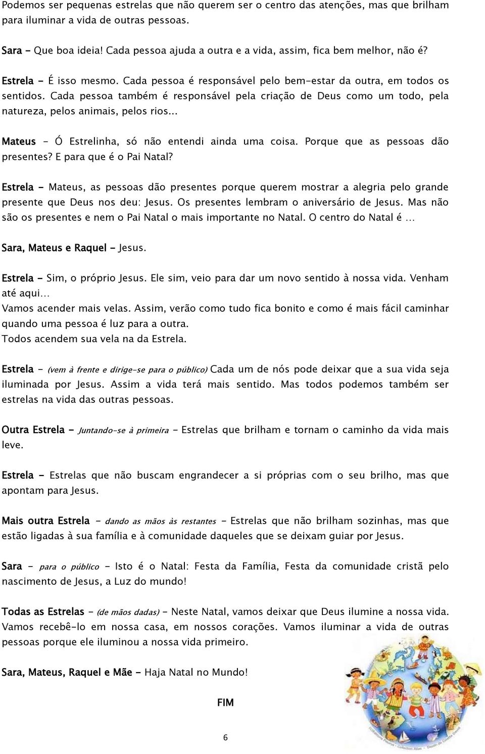 Cada pessoa também é responsável pela criação de Deus como um todo, pela natureza, pelos animais, pelos rios... Mateus - Ó Estrelinha, só não entendi ainda uma coisa.