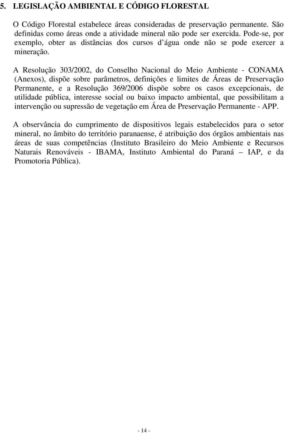 A Resolução 303/2002, do Conselho Nacional do Meio Ambiente - CONAMA (Anexos), dispõe sobre parâmetros, definições e limites de Áreas de Preservação Permanente, e a Resolução 369/2006 dispõe sobre os