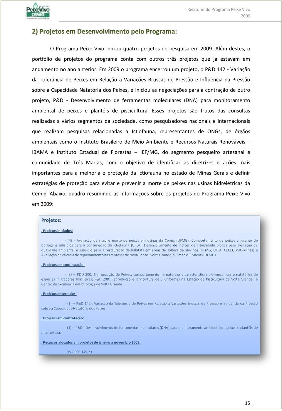 Em o programa encerrou um projeto, o P&D 142 - Variação da Tolerância de Peixes em Relação a Variações Bruscas de Pressão e Influência da Pressão sobre a Capacidade Natatória dos Peixes, e iniciou as