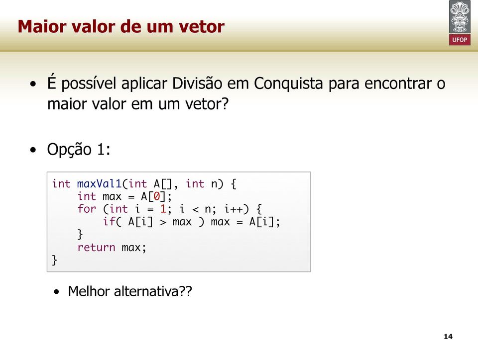 Opção 1: int maxval1(int A[], int n) { int max = A[0]; for (int