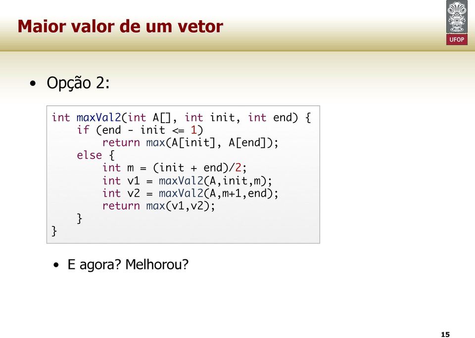 else { int m = (init + end)/2; int v1 = maxval2(a,init,m); int