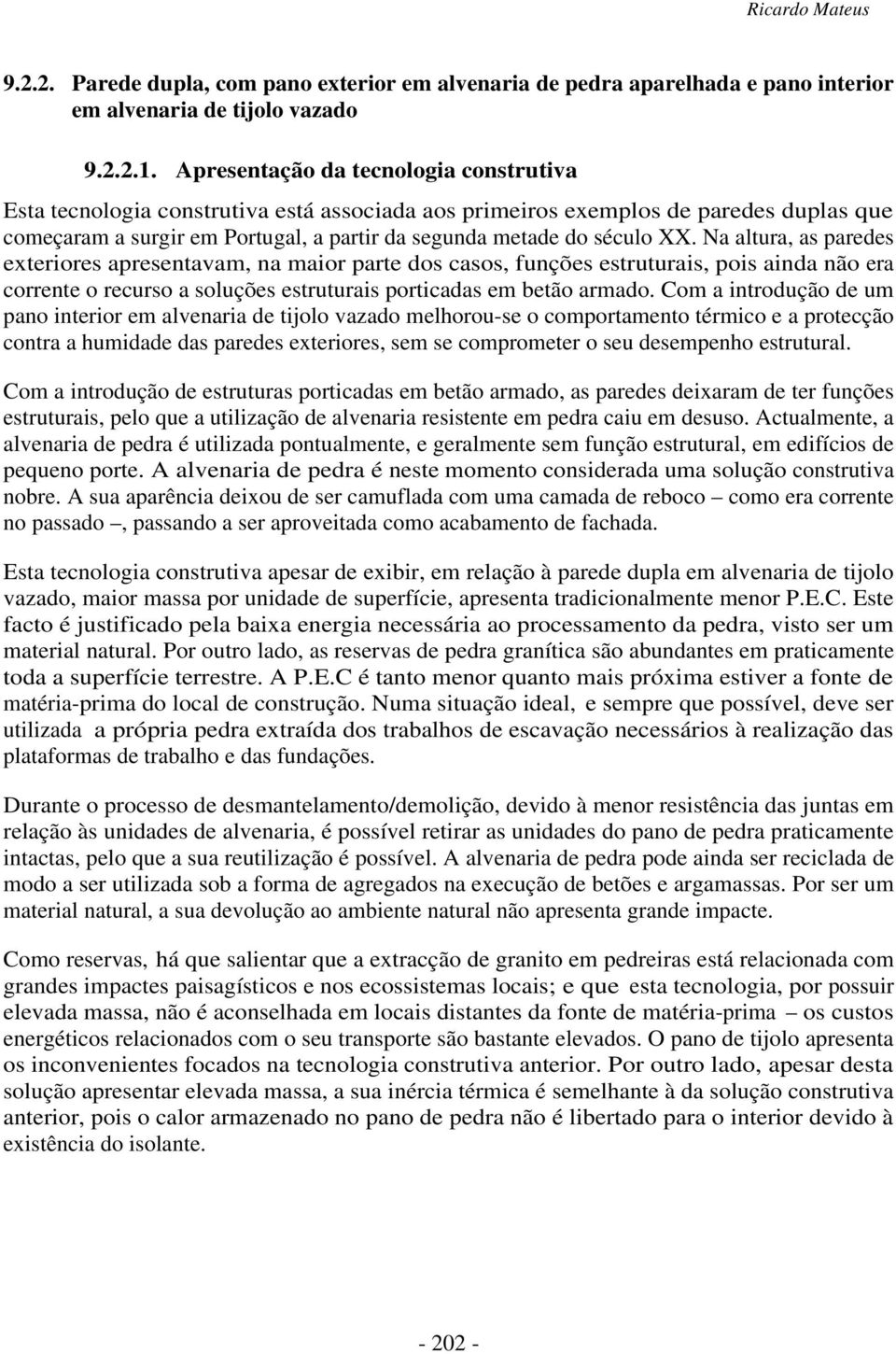 Na altura, as paredes exteriores apresentavam, na maior parte dos casos, funções estruturais, pois ainda não era corrente o recurso a soluções estruturais porticadas em betão armado.