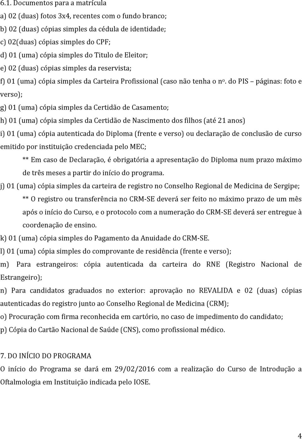 do PIS páginas: foto e verso); g) 01 (uma) cópia simples da Certidão de Casamento; h) 01 (uma) cópia simples da Certidão de Nascimento dos filhos (ate 21 anos) i) 01 (uma) cópia autenticada do