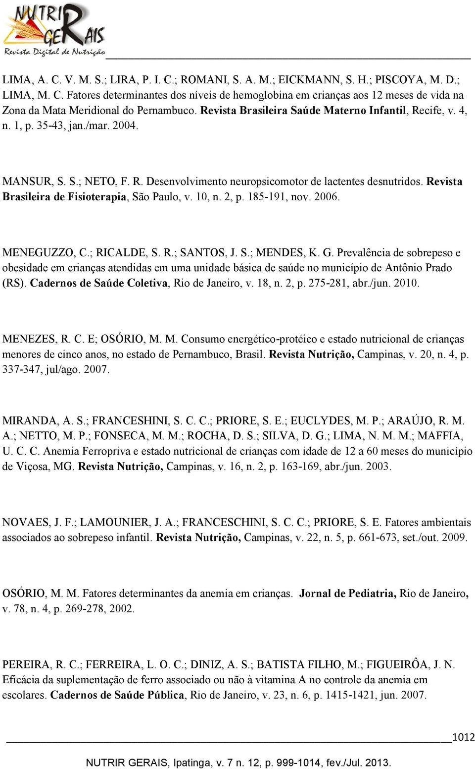 Revista Brasileira de Fisioterapia, São Paulo, v. 10, n. 2, p. 185-191, nov. 2006. MENEGUZZO, C.; RICALDE, S. R.; SANTOS, J. S.; MENDES, K. G.