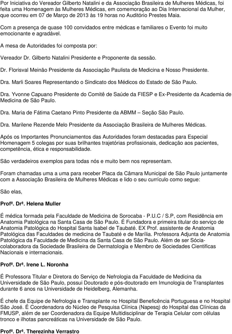 A mesa de Autoridades foi composta por: Vereador Dr. Gilberto Natalini Presidente e Proponente da sessão. Dr. Florisval Meinão Presidente da Associação Paulista de Medicina e Nosso Presidente. Dra.