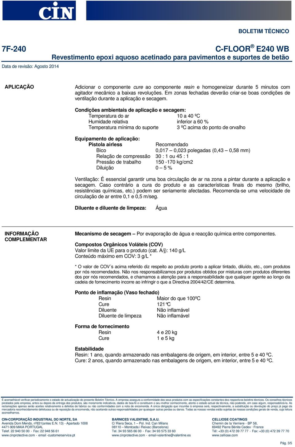 Condições ambientais de aplicação e secagem: Temperatura do ar 10 a 40 ºC Humidade relativa inferior a 60 % Temperatura mínima do suporte 3 ºC acima do ponto de orvalho Equipamento de aplicação: