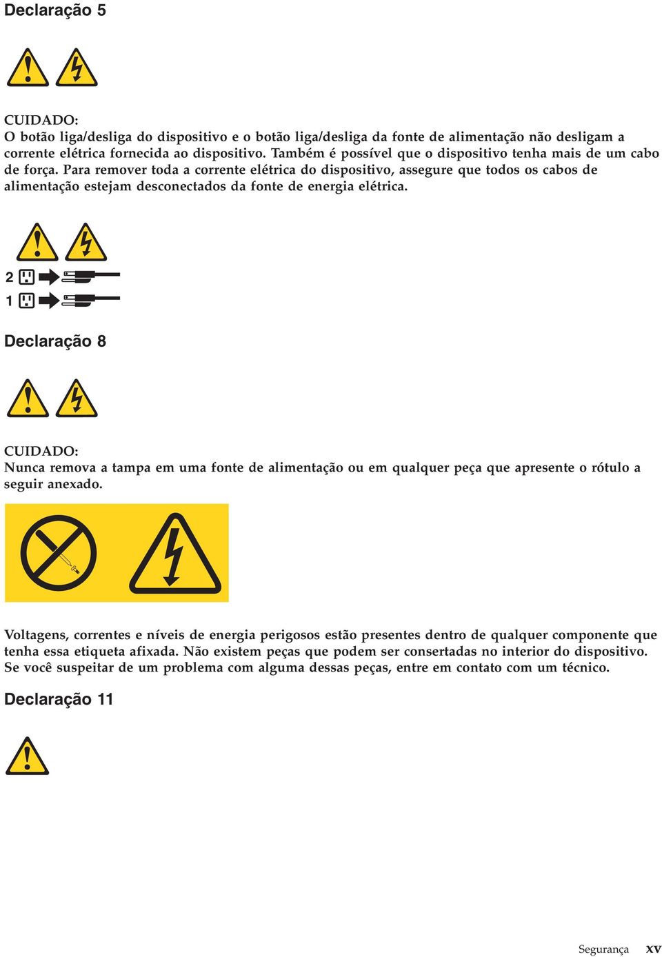 Para remover toda a corrente elétrica do dispositivo, assegure que todos os cabos de alimentação estejam desconectados da fonte de energia elétrica.