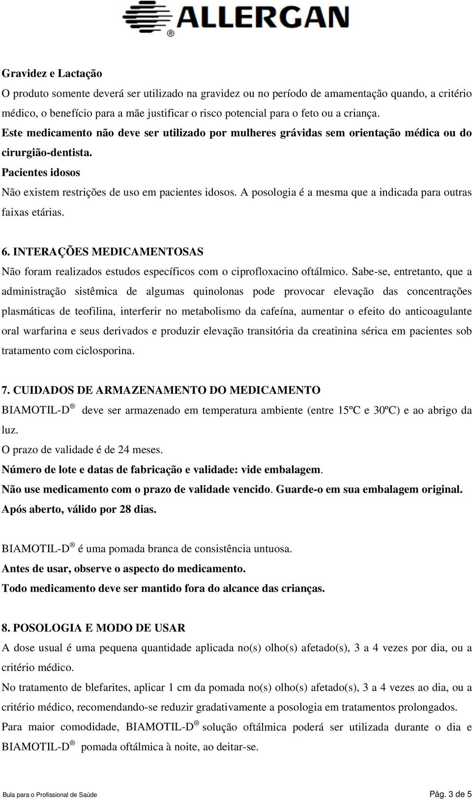 A posologia é a mesma que a indicada para outras faixas etárias. 6. INTERAÇÕES MEDICAMENTOSAS Não foram realizados estudos específicos com o ciprofloxacino oftálmico.