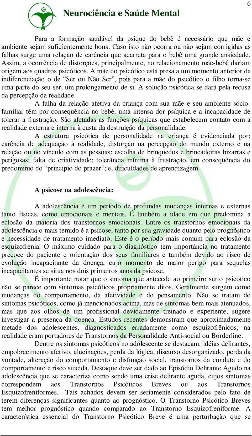 Assim, a ocorrência de distorções, principalmente, no relacionamento mãe-bebê dariam origem aos quadros psicóticos.