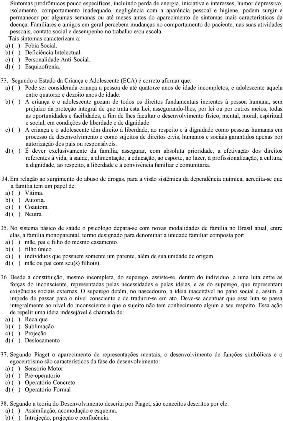 Familiares e amigos em geral percebem mudanças no comportamento do paciente, nas suas atividades pessoais, contato social e desempenho no trabalho e/ou escola.