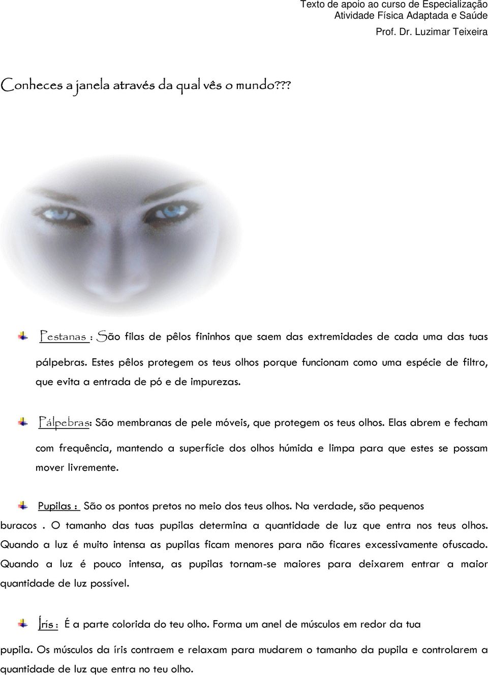 Estes pêlos protegem os teus olhos porque funcionam como uma espécie de filtro, que evita a entrada de pó e de impurezas. Pálpebras: São membranas de pele móveis, que protegem os teus olhos.