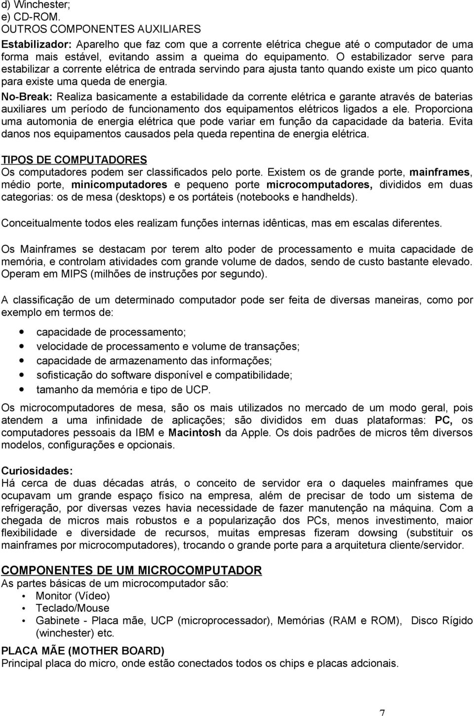 O estabilizador serve para estabilizar a corrente elétrica de entrada servindo para ajusta tanto quando existe um pico quanto para existe uma queda de energia.