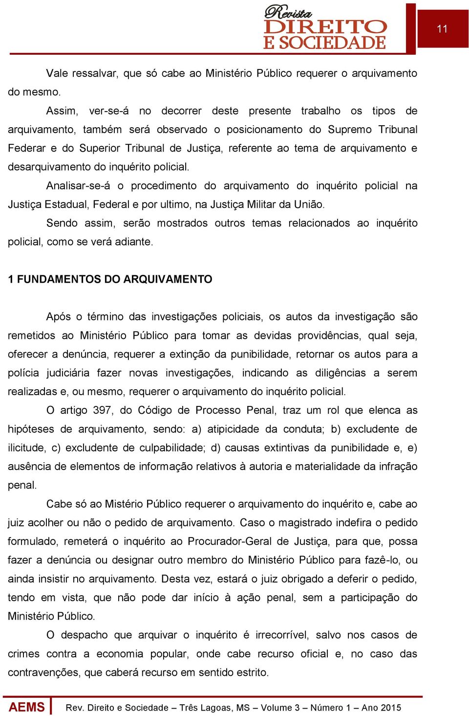 de arquivamento e desarquivamento do inquérito policial. Analisar-se-á o procedimento do arquivamento do inquérito policial na Justiça Estadual, Federal e por ultimo, na Justiça Militar da União.