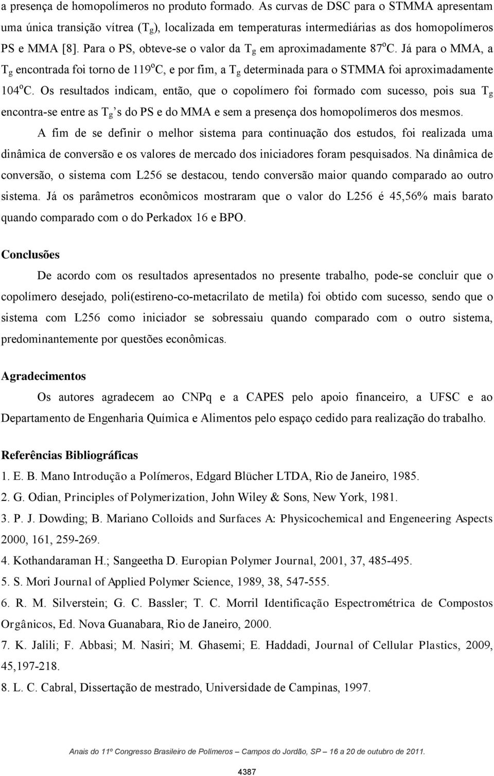 s resultados indicam, então, que o copolímero foi formado com sucesso, pois sua T g encontra-se entre as T g s do PS e do MMA e sem a presença dos homopolímeros dos mesmos.