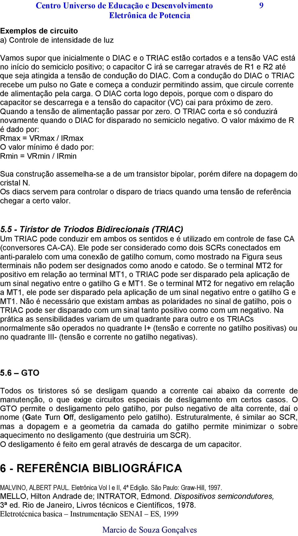 Com a condução do DIAC o TRIAC recebe um pulso no Gate e começa a conduzir permitindo assim, que circule corrente de alimentação pela carga.