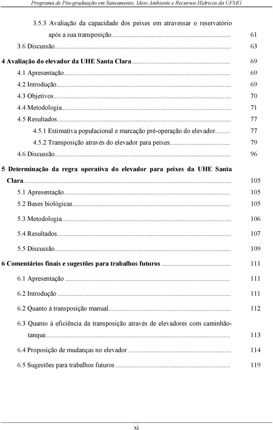 6 Discussão... 96 5 Determinação da regra operativa do elevador para peixes da UHE Santa Clara... 105 5.1 Apresentação... 105 5.2 Bases biológicas... 105 5.3 Metodologia... 106 5.4 Resultados... 107 5.