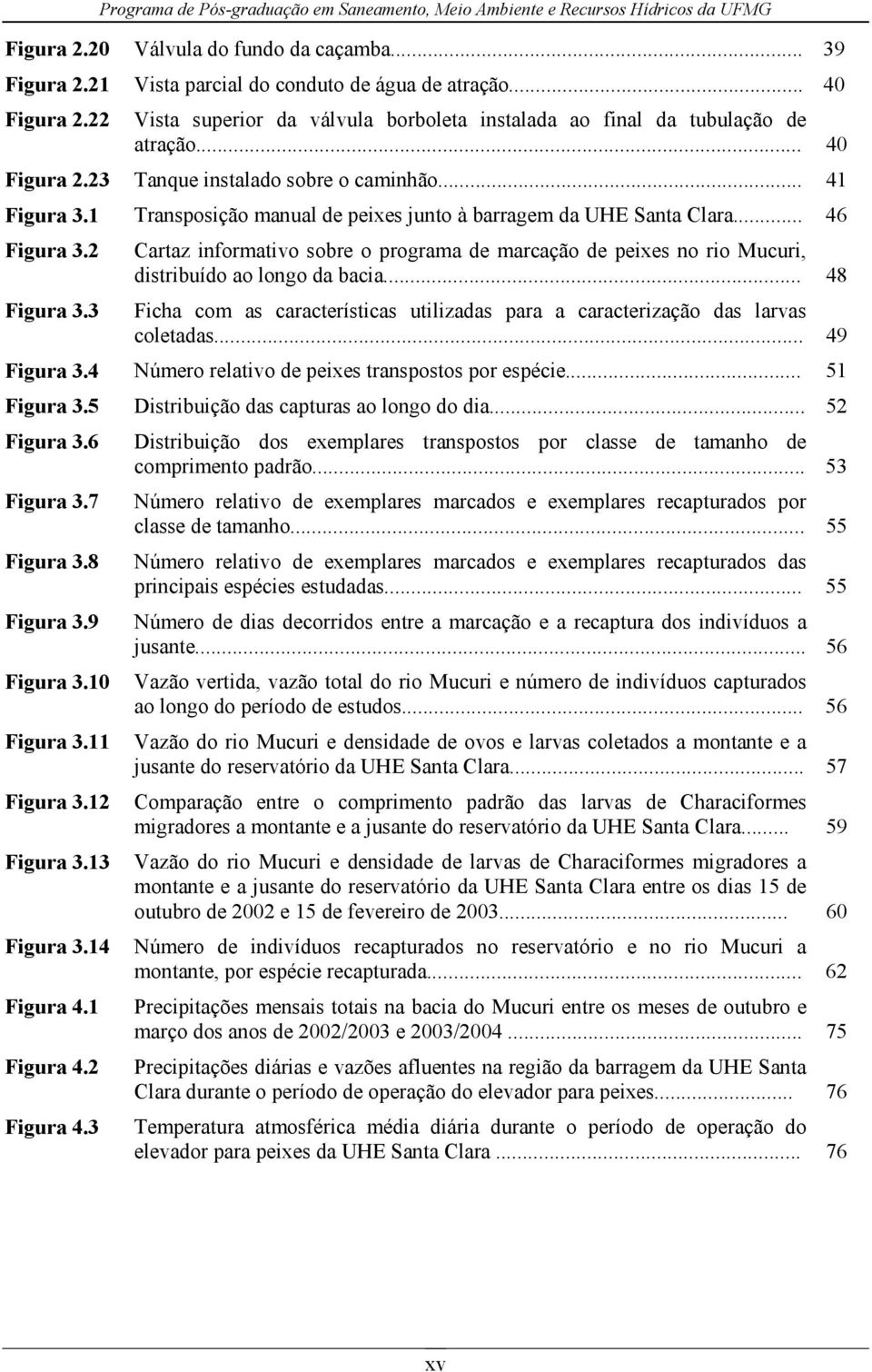 2 Cartaz informativo sobre o programa de marcação de peixes no rio Mucuri, distribuído ao longo da bacia... 48 Figura 3.