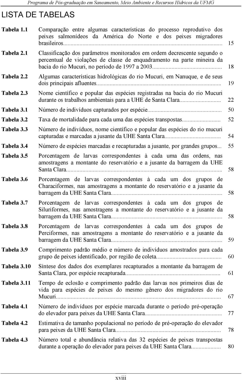 .. 18 Algumas características hidrológicas do rio Mucuri, em Nanuque, e de seus dois principais afluentes... 19 Tabela 2.