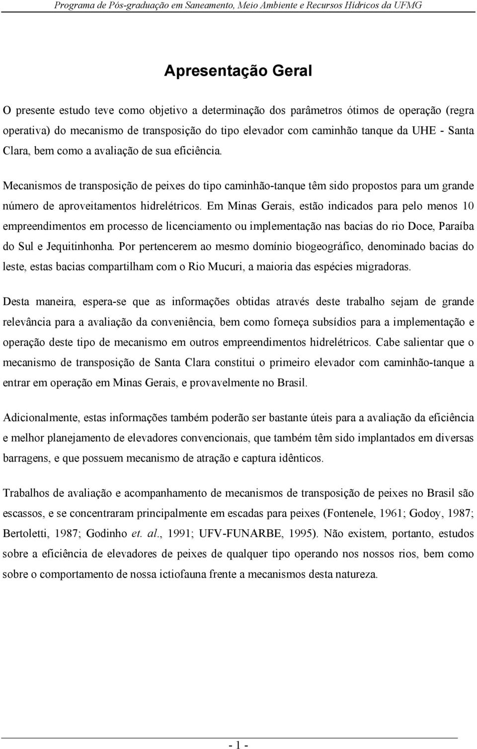 Em Minas Gerais, estão indicados para pelo menos 10 empreendimentos em processo de licenciamento ou implementação nas bacias do rio Doce, Paraíba do Sul e Jequitinhonha.