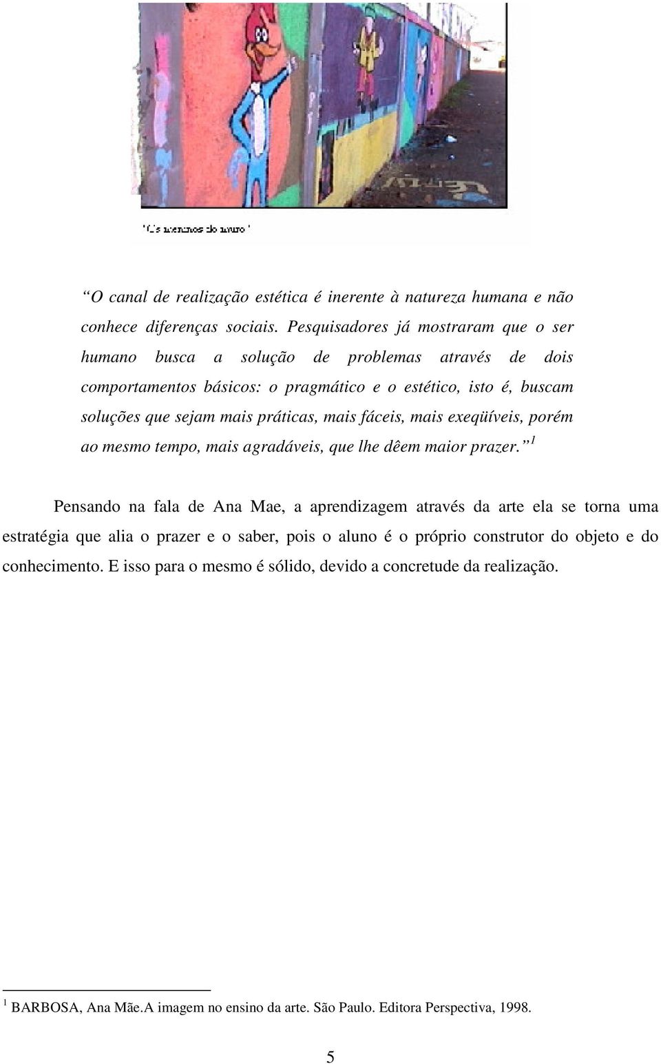 práticas, mais fáceis, mais exeqüíveis, porém ao mesmo tempo, mais agradáveis, que lhe dêem maior prazer.