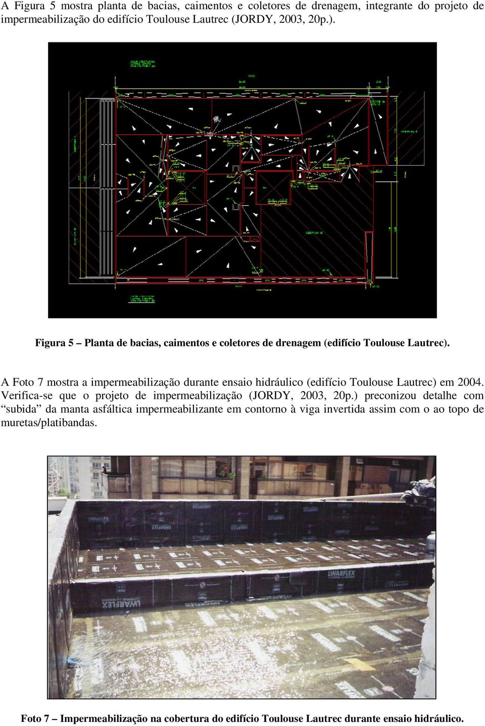 A Foto 7 mostra a impermeabilização durante ensaio hidráulico (edifício Toulouse Lautrec) em 2004. Verifica-se que o projeto de impermeabilização (JORDY, 2003, 20p.