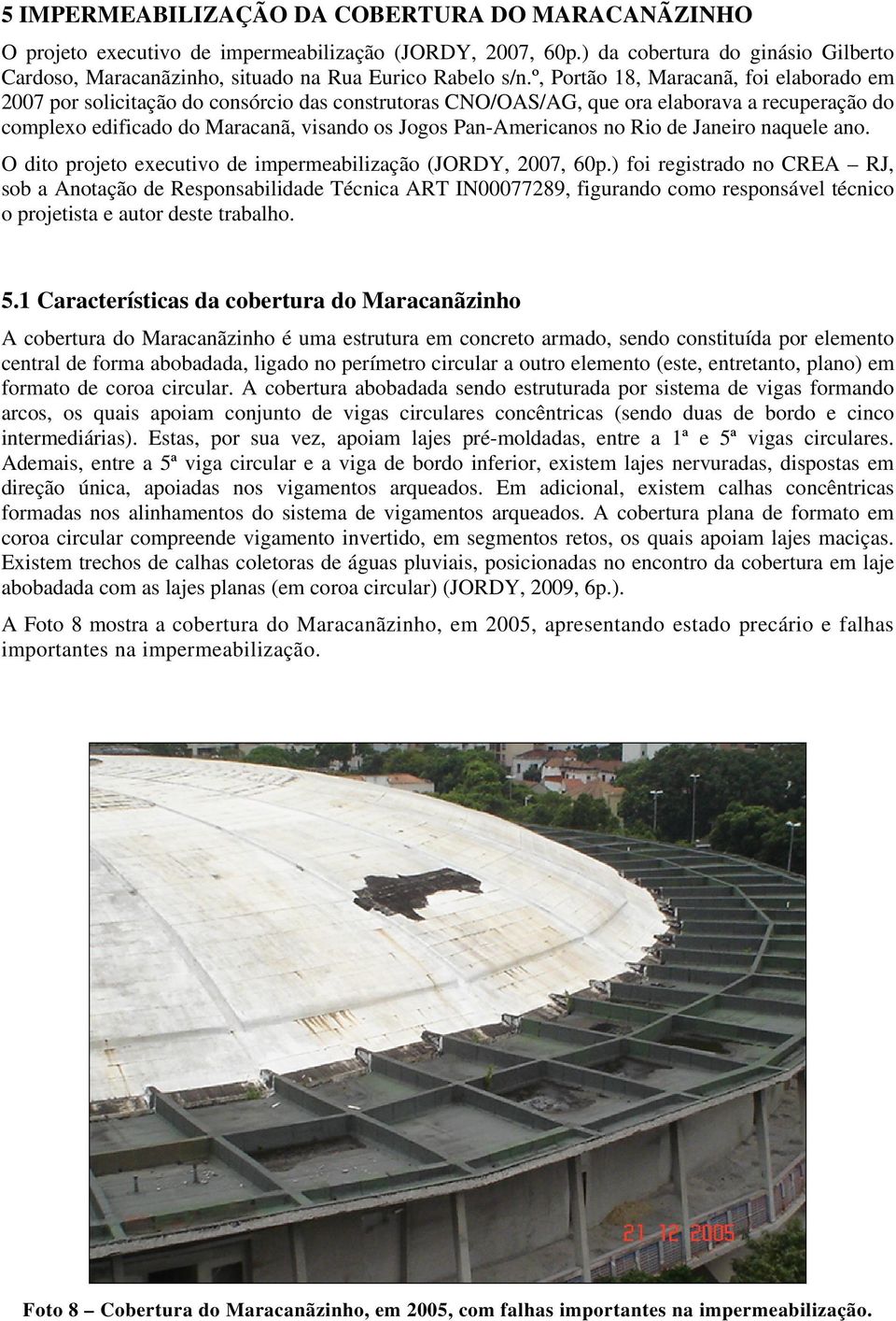 º, Portão 18, Maracanã, foi elaborado em 2007 por solicitação do consórcio das construtoras CNO/OAS/AG, que ora elaborava a recuperação do complexo edificado do Maracanã, visando os Jogos