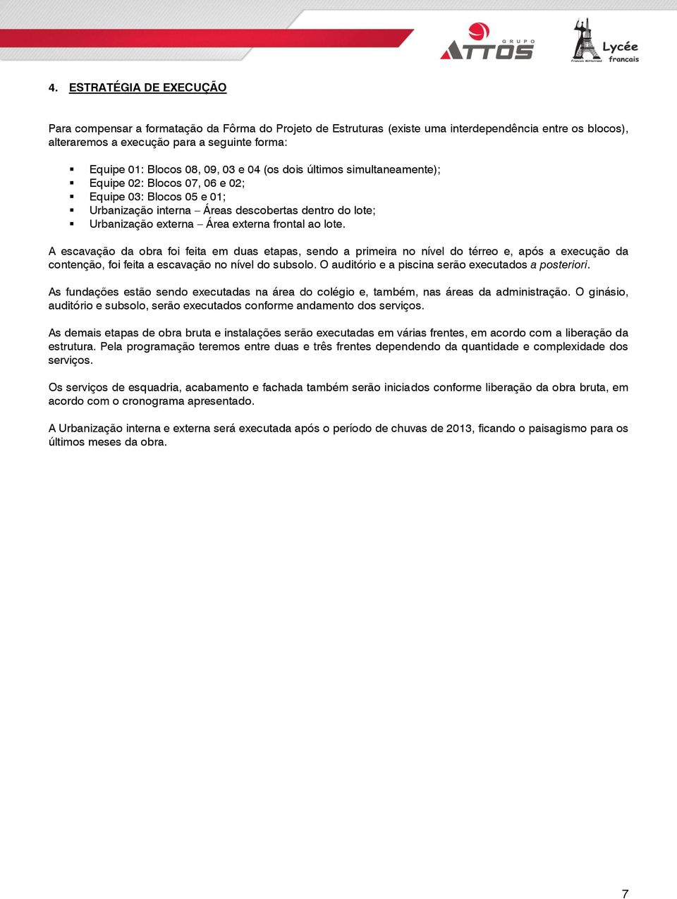 frontal ao lote. A escavação da obra foi feita em duas etapas, sendo a primeira no nível do térreo e, após a execução da contenção, foi feita a escavação no nível do subsolo.