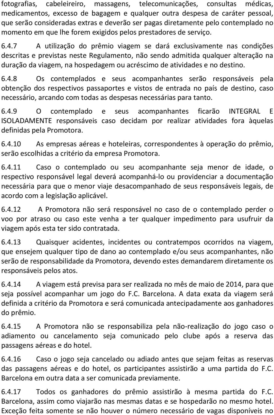 7 A utilização do prêmio viagem se dará exclusivamente nas condições descritas e previstas neste Regulamento, não sendo admitida qualquer alteração na duração da viagem, na hospedagem ou acréscimo de