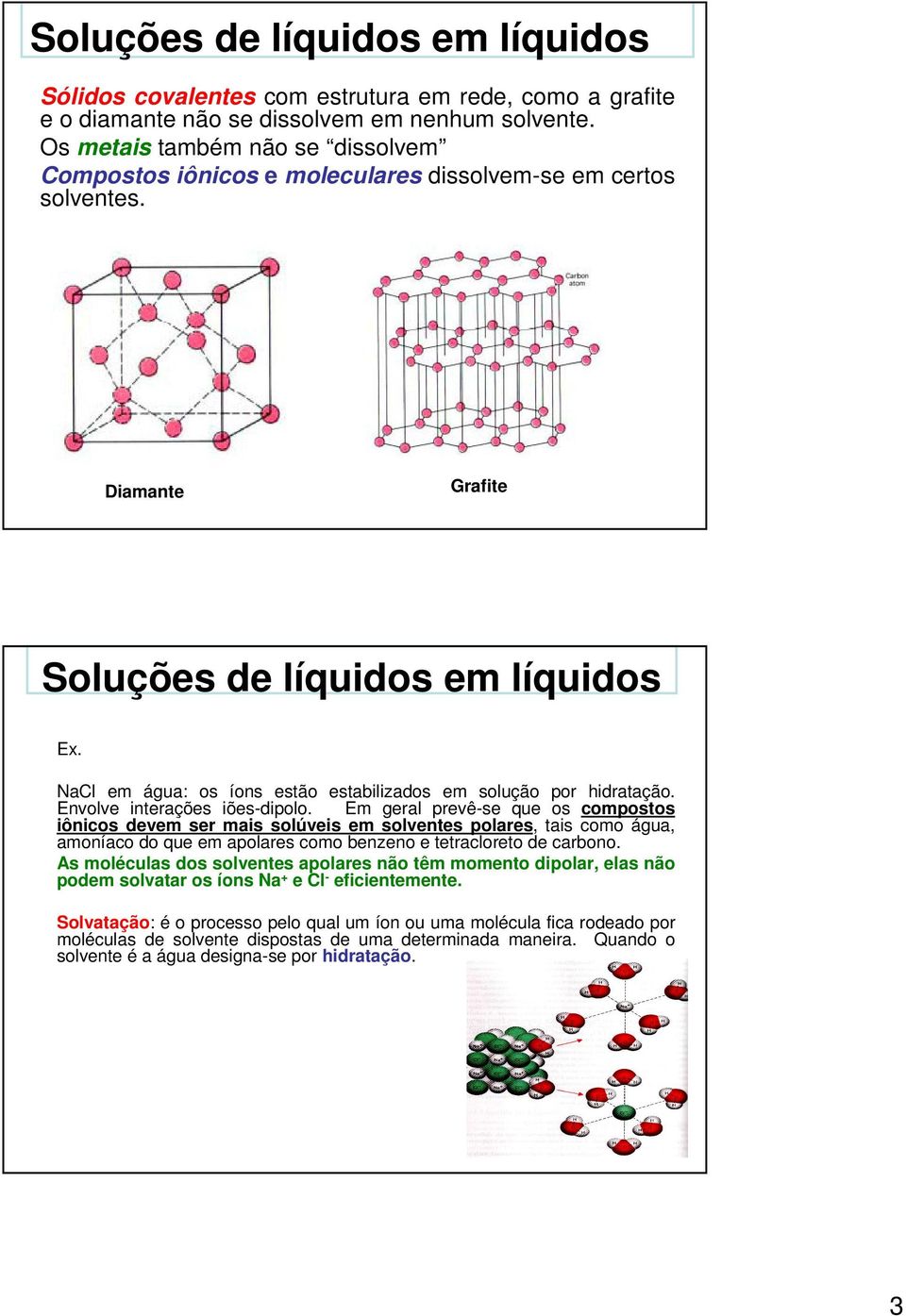 NaCl em água: os íons estão estabilizados em solução por hidratação. Envolve interações iões-dipolo.