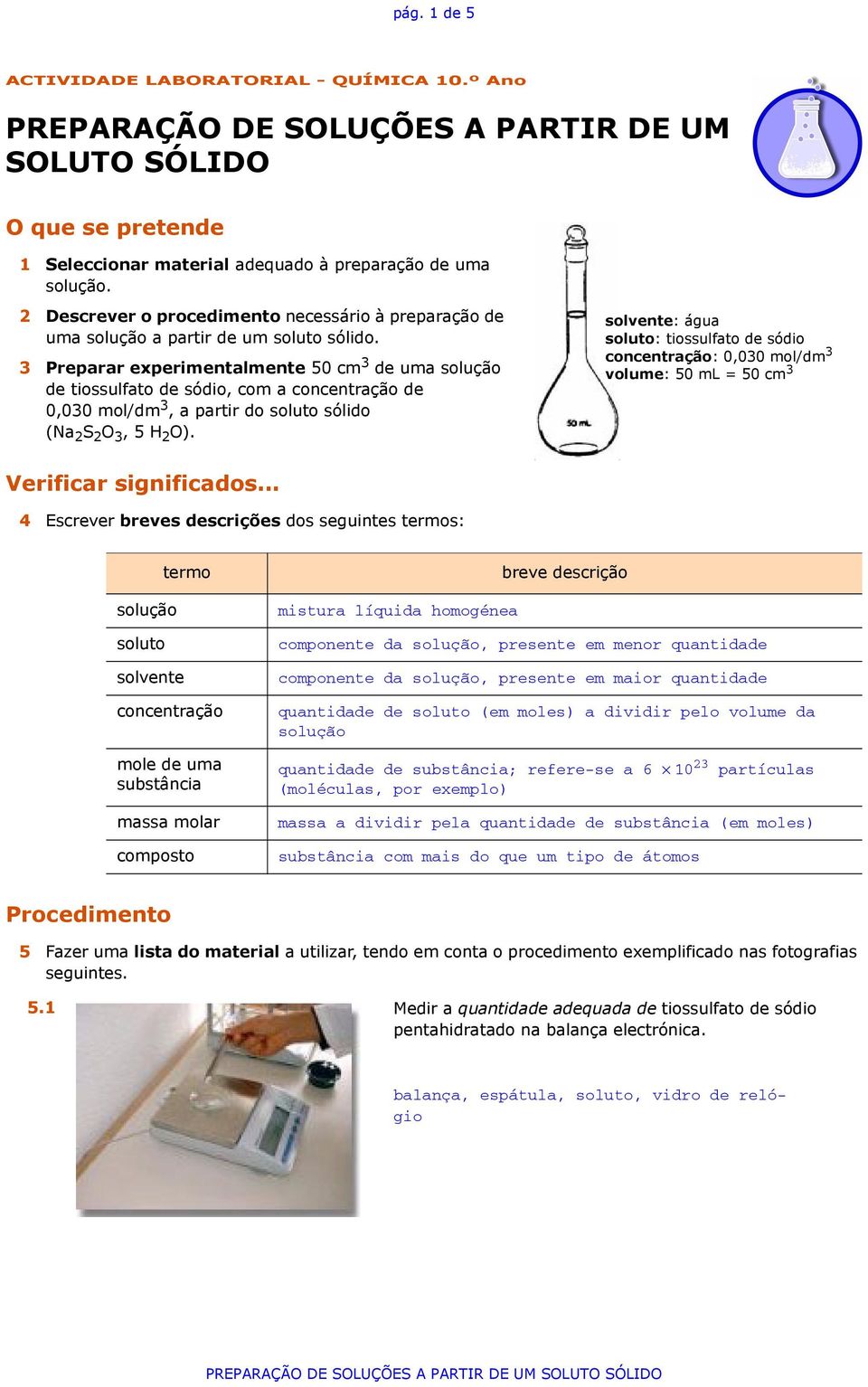 3 Preparar experimentalmente 50 cm 3 de uma solução de tiossulfato de sódio, com a concentração de 0,030 mol/dm 3, a partir do soluto sólido (Na 2 S 2 O 3, 5 H 2 O). Verificar significados.