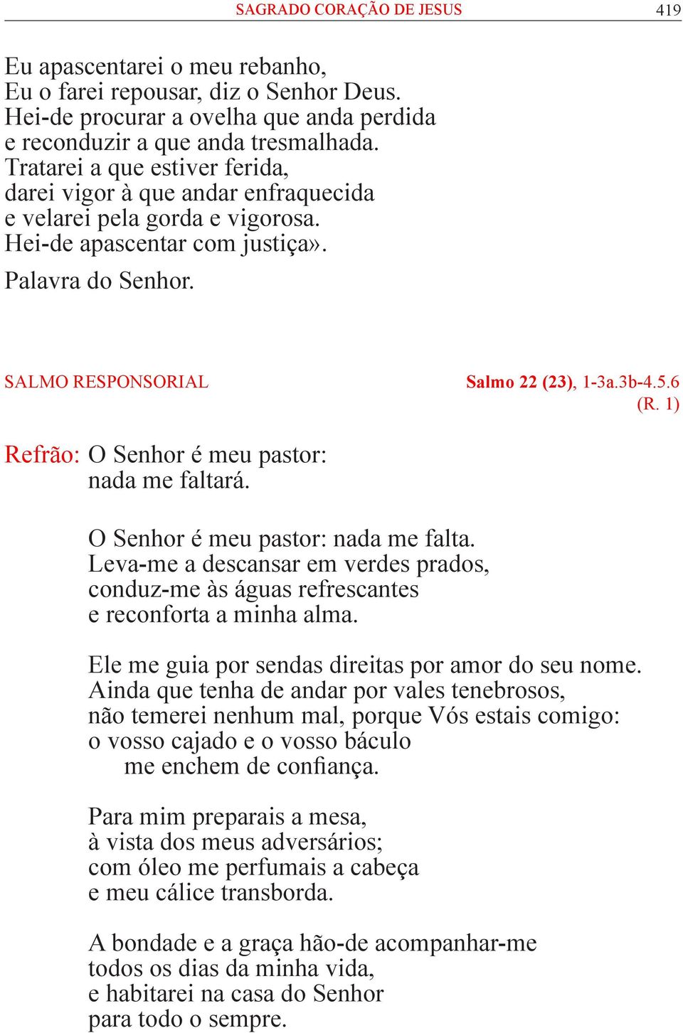 6 (R. 1) Refrão: O Senhor é meu pastor: nada me faltará. O Senhor é meu pastor: nada me falta. Leva-me a descansar em verdes prados, conduz-me às águas refrescantes e reconforta a minha alma.