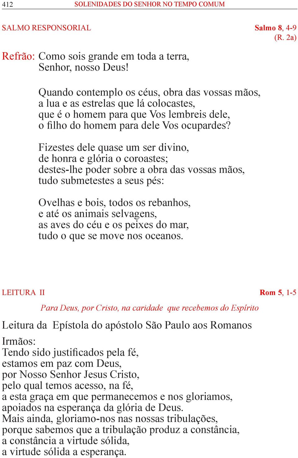 Fizestes dele quase um ser divino, de honra e glória o coroastes; destes-lhe poder sobre a obra das vossas mãos, tudo submetestes a seus pés: Ovelhas e bois, todos os rebanhos, e até os animais