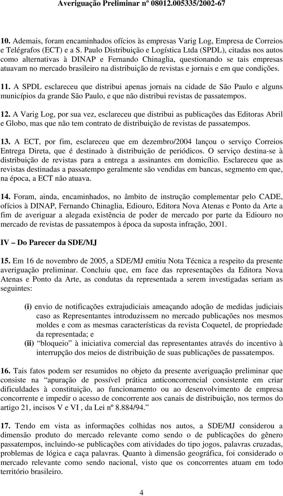 jornais e em que condições. 11. A SPDL esclareceu que distribui apenas jornais na cidade de São Paulo e alguns municípios da grande São Paulo, e que não distribui revistas de passatempos. 12.