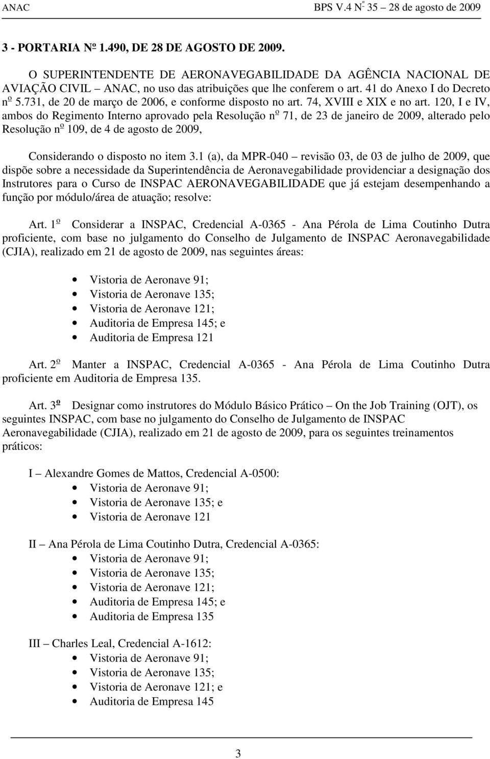 120, I e IV, ambos do Regimento Interno aprovado pela Resolução n o 71, de 23 de janeiro de 2009, alterado pelo Resolução n o 109, de 4 de agosto de 2009, Considerando o disposto no item 3.