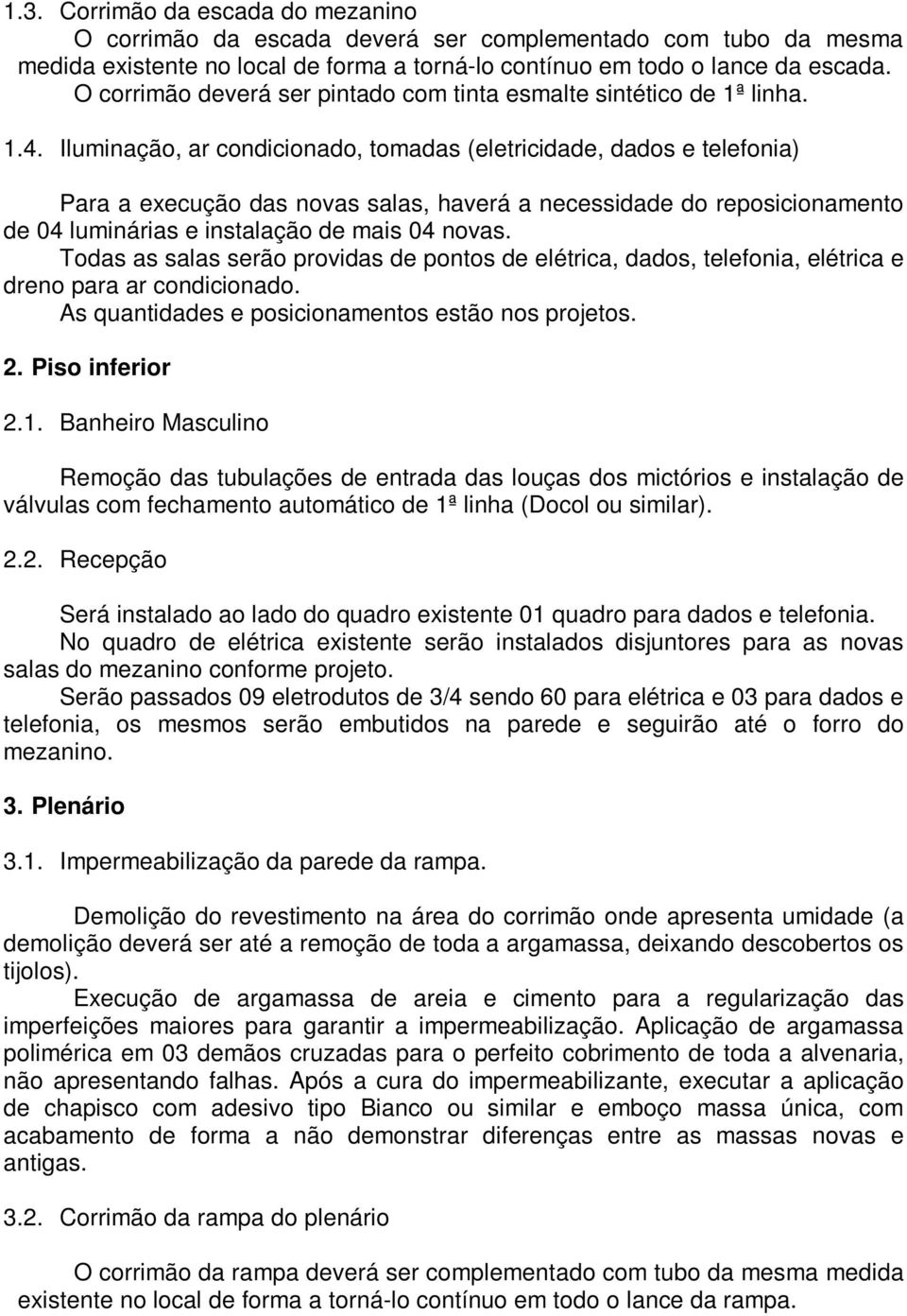 Iluminação, ar condicionado, tomadas (eletricidade, dados e telefonia) Para a execução das novas salas, haverá a necessidade do reposicionamento de 04 luminárias e instalação de mais 04 novas.