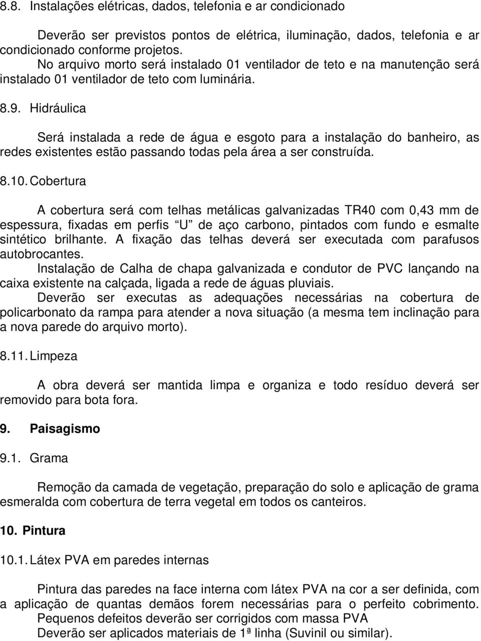 Hidráulica Será instalada a rede de água e esgoto para a instalação do banheiro, as redes existentes estão passando todas pela área a ser construída. 8.10.