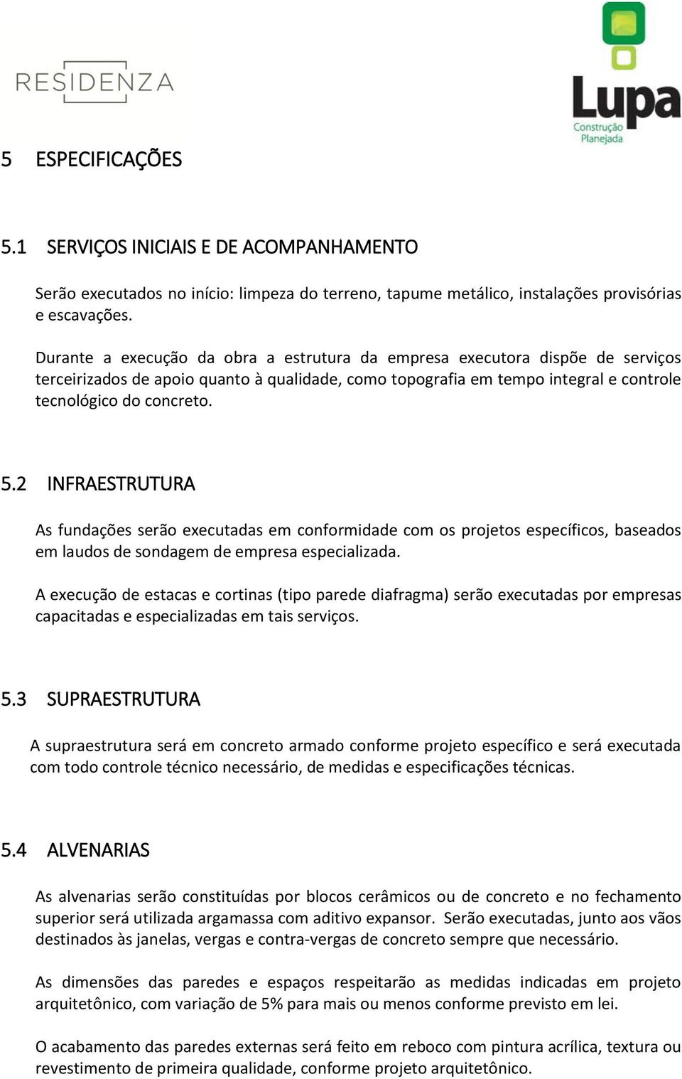 2 INFRAESTRUTURA As fundações serão executadas em conformidade com os projetos específicos, baseados em laudos de sondagem de empresa especializada.