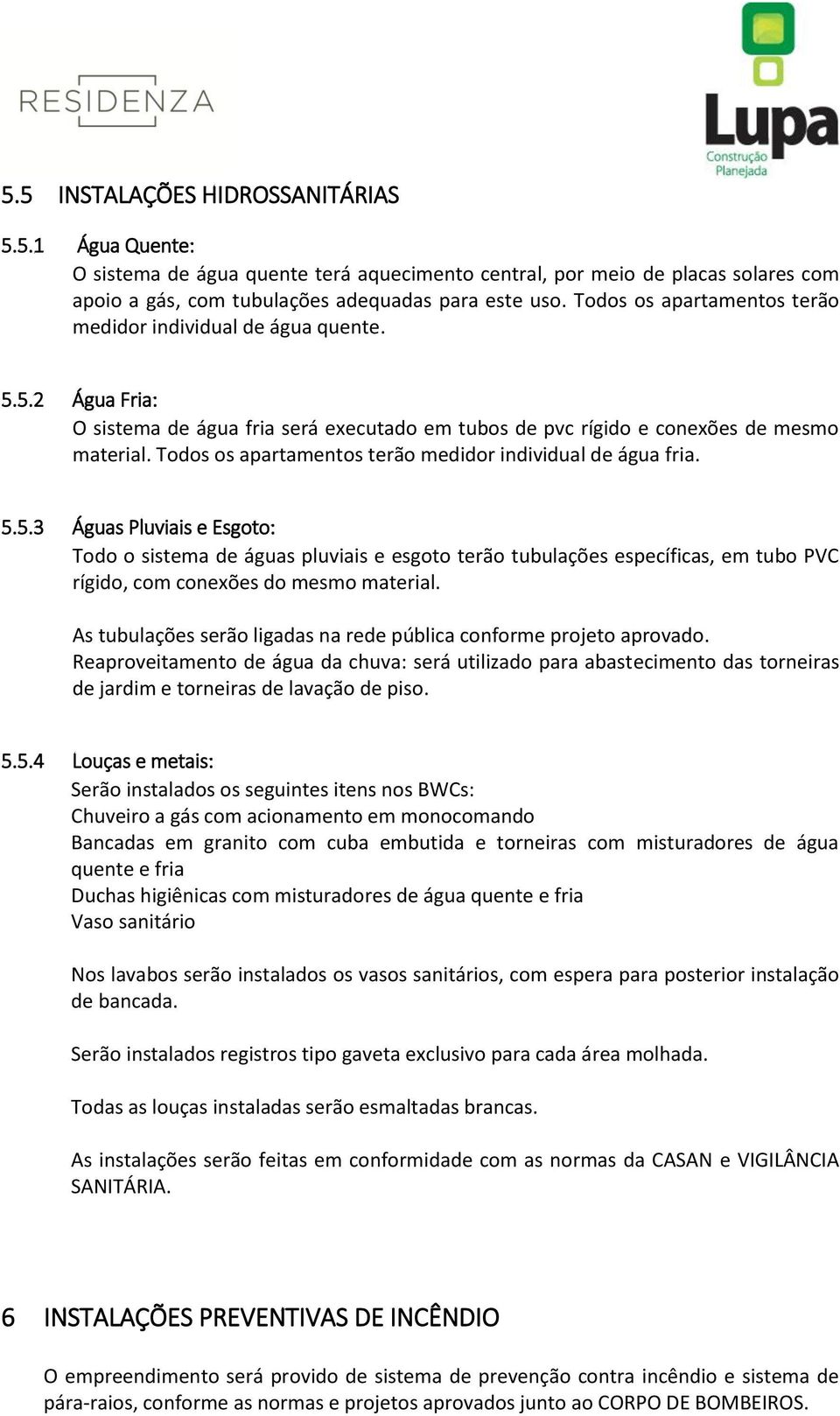 Todos os apartamentos terão medidor individual de água fria. 5.