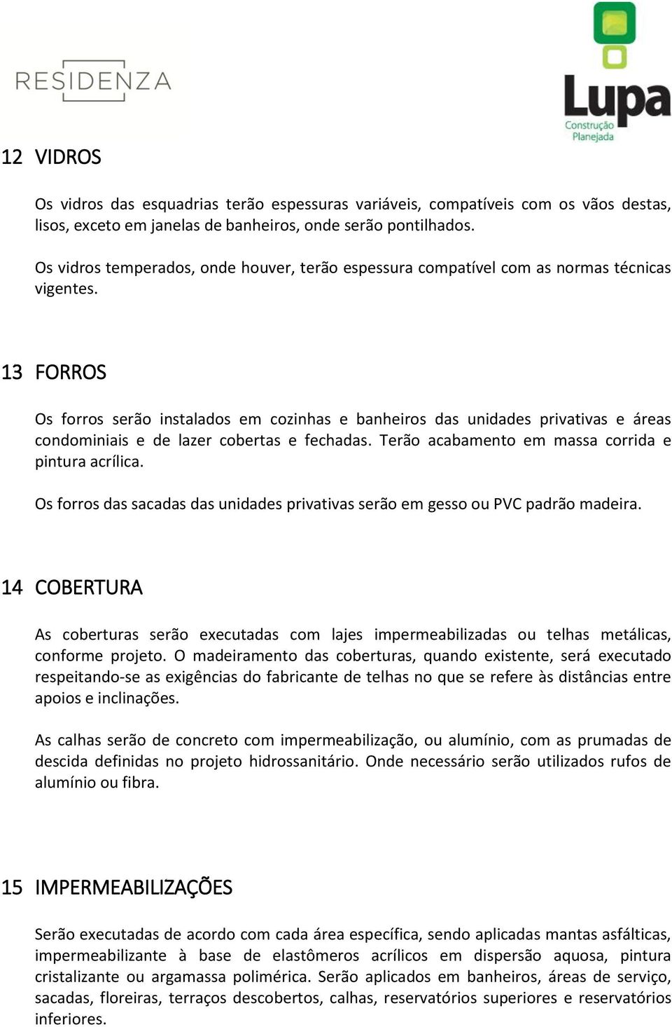 13 FORROS Os forros serão instalados em cozinhas e banheiros das unidades privativas e áreas condominiais e de lazer cobertas e fechadas. Terão acabamento em massa corrida e pintura acrílica.