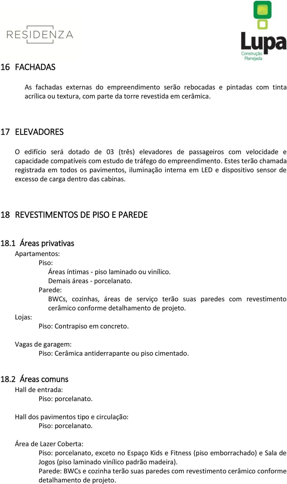 Estes terão chamada registrada em todos os pavimentos, iluminação interna em LED e dispositivo sensor de excesso de carga dentro das cabinas. 18 REVESTIMENTOS DE PISO E PAREDE 18.