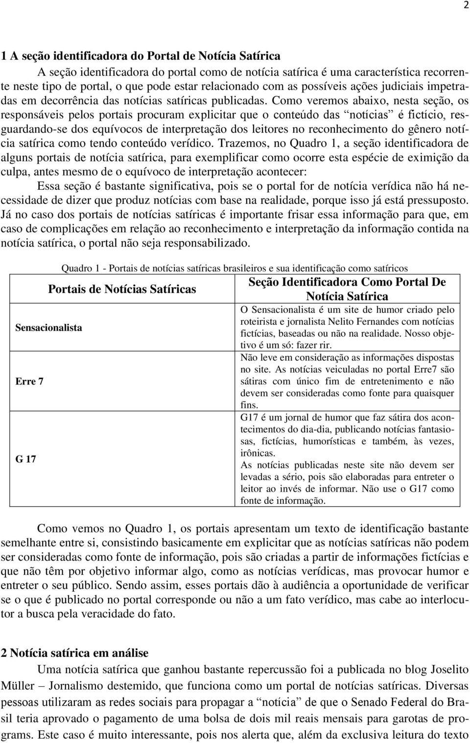 Como veremos abaixo, nesta seção, os responsáveis pelos portais procuram explicitar que o conteúdo das notícias é fictício, resguardando-se dos equívocos de interpretação dos leitores no