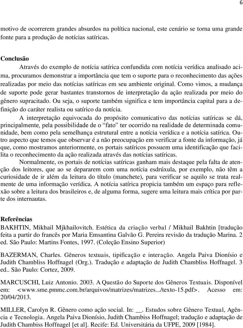 meio das notícias satíricas em seu ambiente original. Como vimos, a mudança de suporte pode gerar bastantes transtornos de interpretação da ação realizada por meio do gênero supracitado.