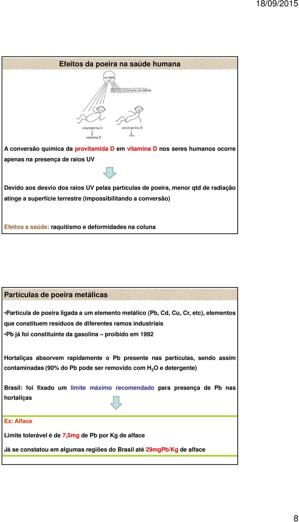 elemento metálico (Pb, Cd, Cu, Cr, etc), elementos que constituem resíduos de diferentes ramos industriais Pb já foi constituinte da gasolina proibido em 1992 Hortaliças absorvem rapidamente o Pb