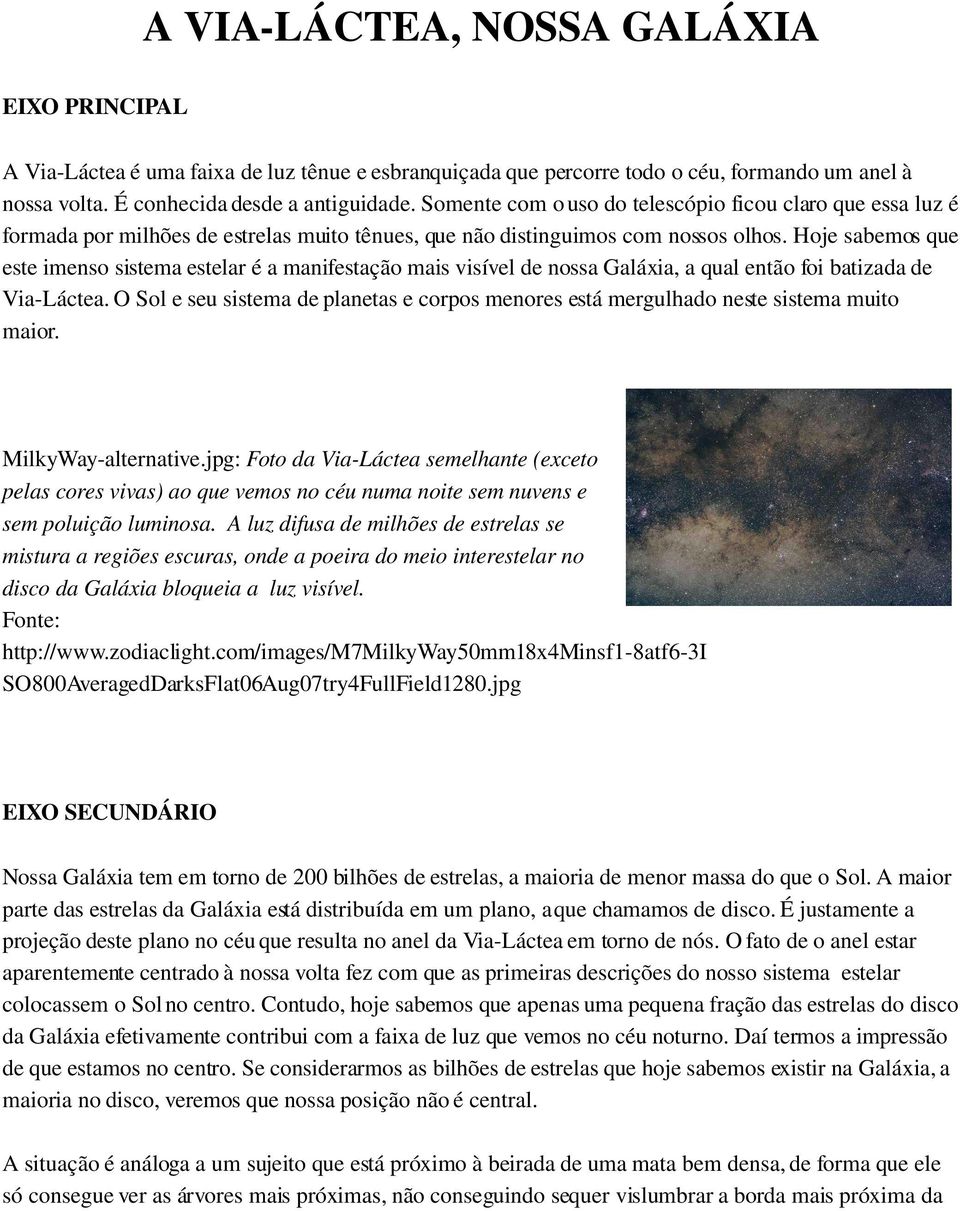 Hoje sabemos que este imenso sistema estelar é a manifestação mais visível de nossa Galáxia, a qual então foi batizada de Via Láctea.